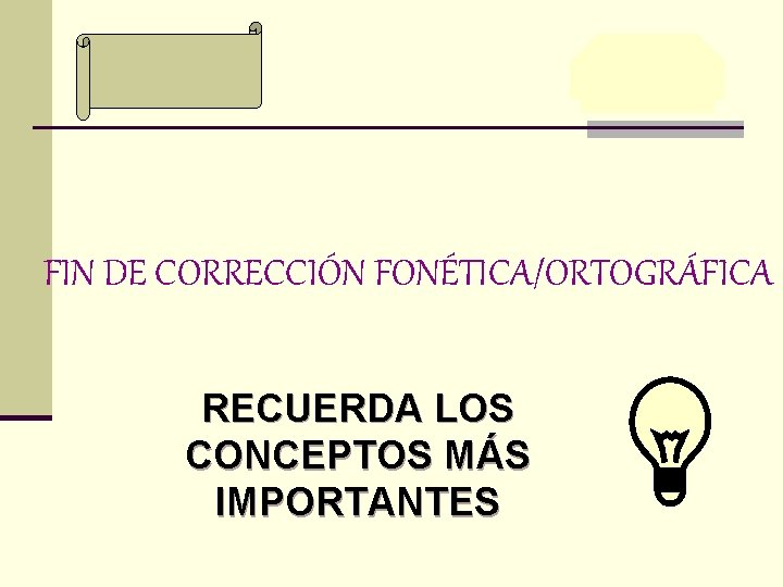 FIN DE CORRECCIÓN FONÉTICA/ORTOGRÁFICA RECUERDA LOS CONCEPTOS MÁS IMPORTANTES 