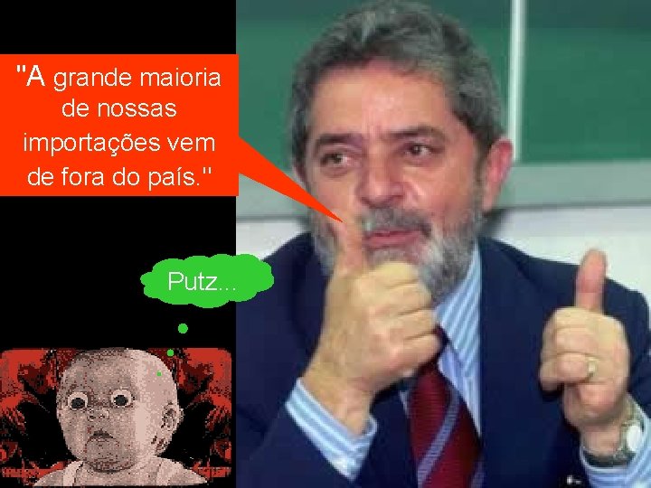 "A grande maioria de nossas importações vem de fora do país. " Putz. .