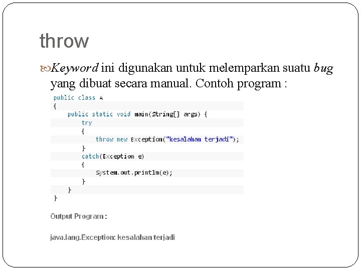 throw Keyword ini digunakan untuk melemparkan suatu bug yang dibuat secara manual. Contoh program