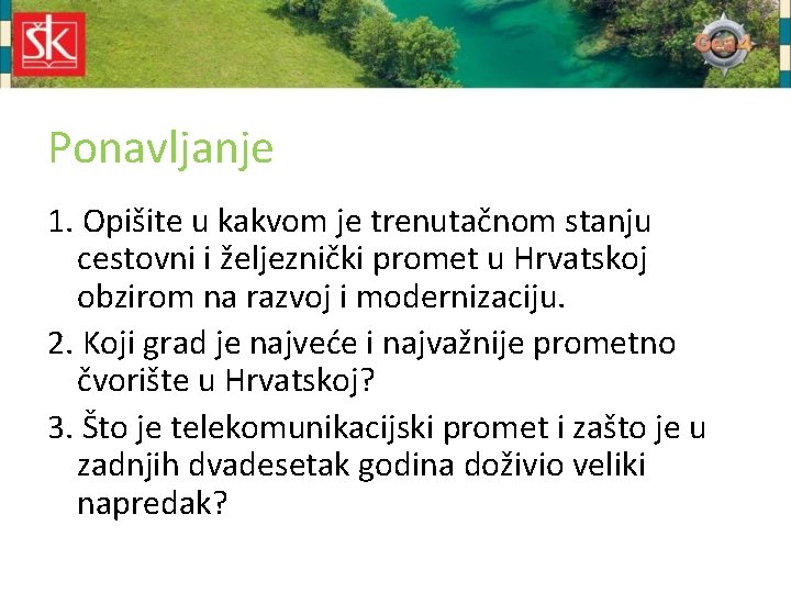 Ponavljanje 1. Opišite u kakvom je trenutačnom stanju cestovni i željeznički promet u Hrvatskoj Ponavljanje 1. Opišite u kakvom je trenutačnom stanju cestovni i željeznički promet u Hrvatskoj