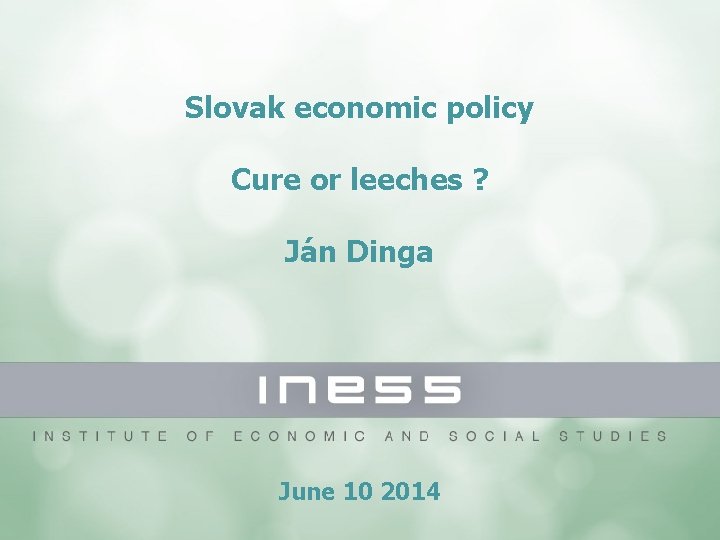Slovak economic policy Cure or leeches ? Ján Dinga June 10 2014 