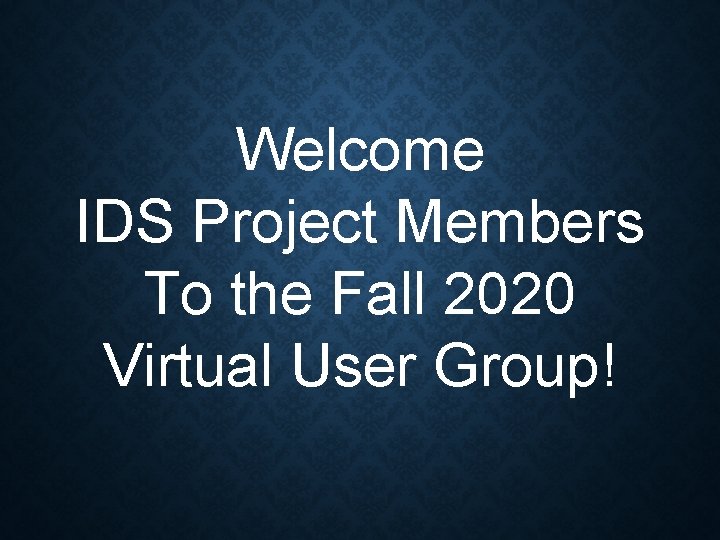 Welcome IDS Project Members To the Fall 2020 Virtual User Group! 