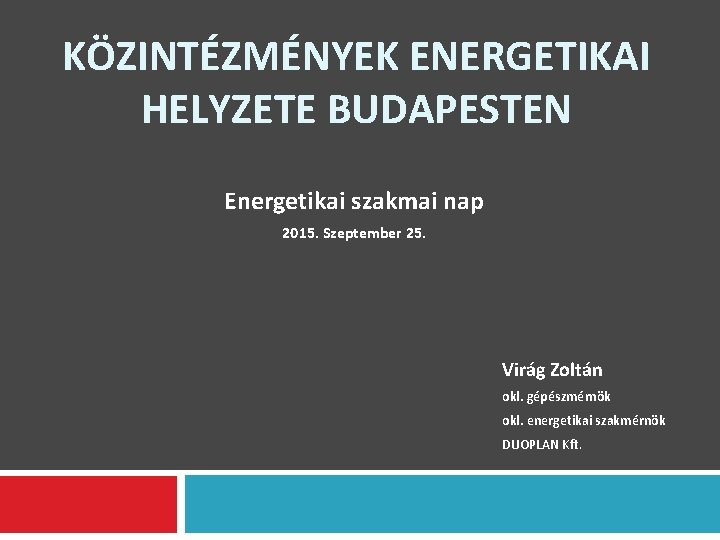 KÖZINTÉZMÉNYEK ENERGETIKAI HELYZETE BUDAPESTEN Energetikai szakmai nap 2015. Szeptember 25. Virág Zoltán okl. gépészmérnök