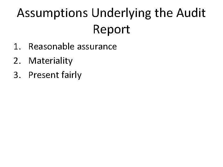 Assumptions Underlying the Audit Report 1. Reasonable assurance 2. Materiality 3. Present fairly 