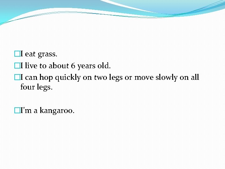 �I eat grass. �I live to about 6 years old. �I can hop quickly