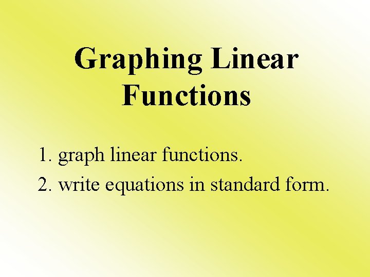 Graphing Linear Functions 1. graph linear functions. 2. write equations in standard form. 