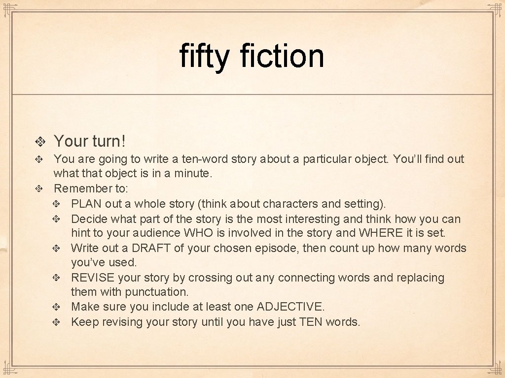 fifty fiction Your turn! You are going to write a ten-word story about a