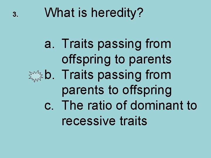 3. What is heredity? a. Traits passing from offspring to parents b. Traits passing