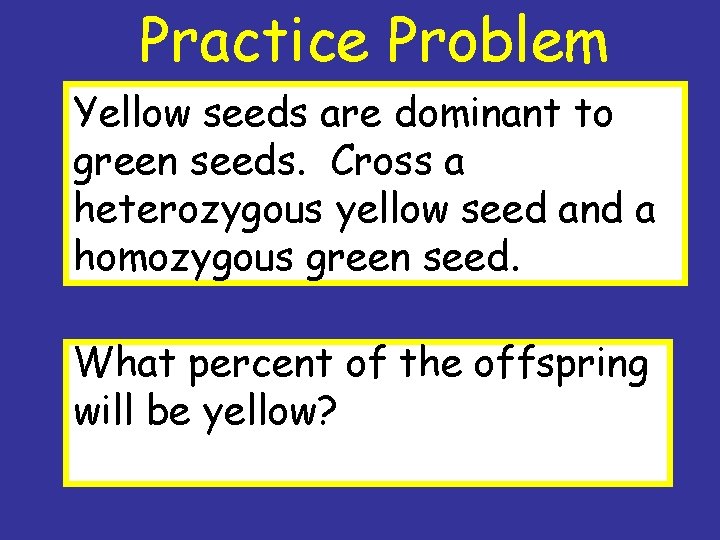 Practice Problem Yellow seeds are dominant to green seeds. Cross a heterozygous yellow seed