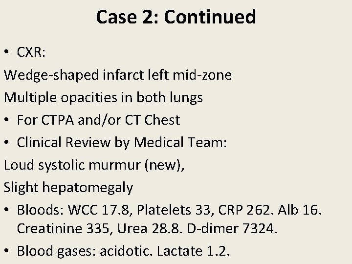 Case 2: Continued • CXR: Wedge-shaped infarct left mid-zone Multiple opacities in both lungs