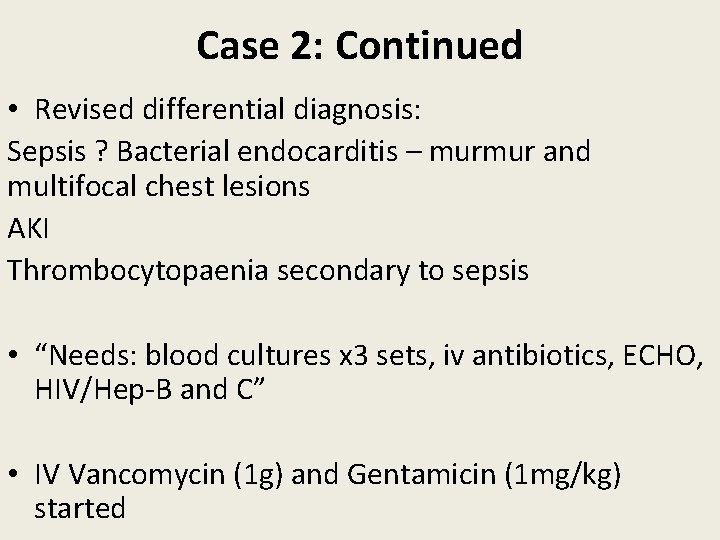 Case 2: Continued • Revised differential diagnosis: Sepsis ? Bacterial endocarditis – murmur and