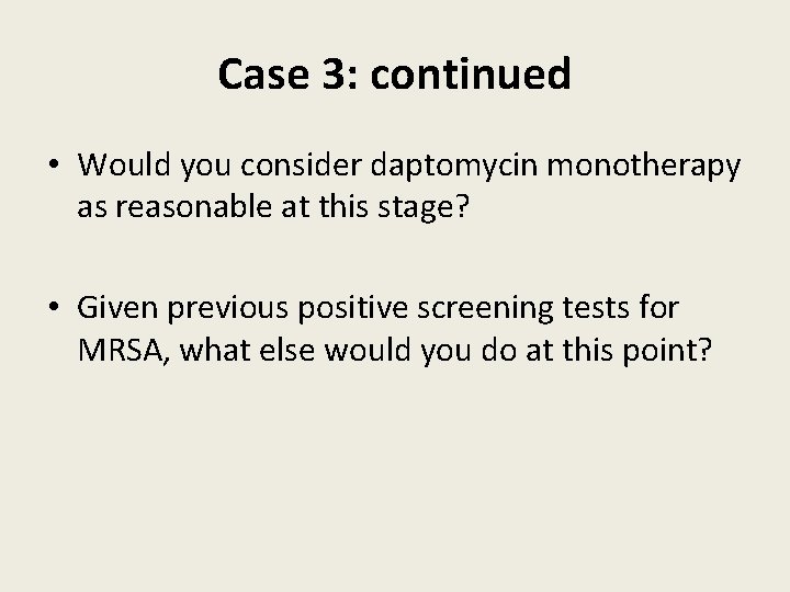 Case 3: continued • Would you consider daptomycin monotherapy as reasonable at this stage?