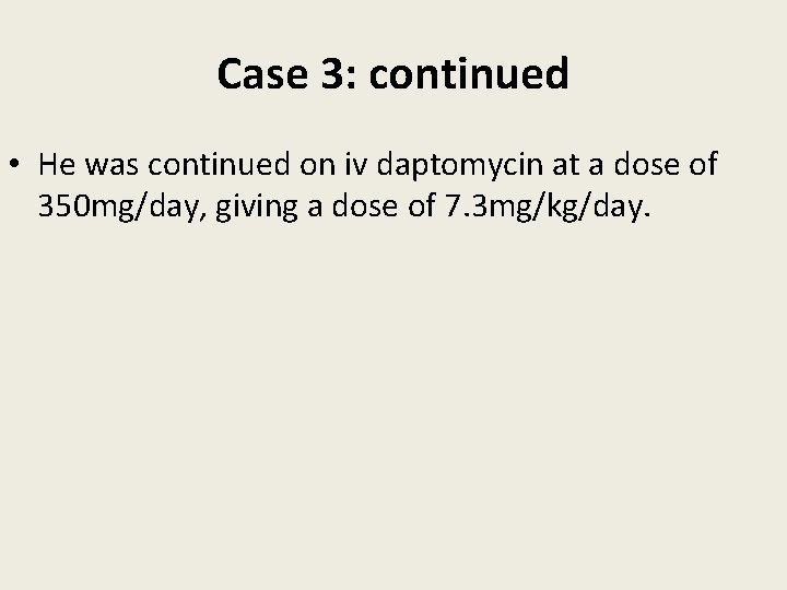 Case 3: continued • He was continued on iv daptomycin at a dose of