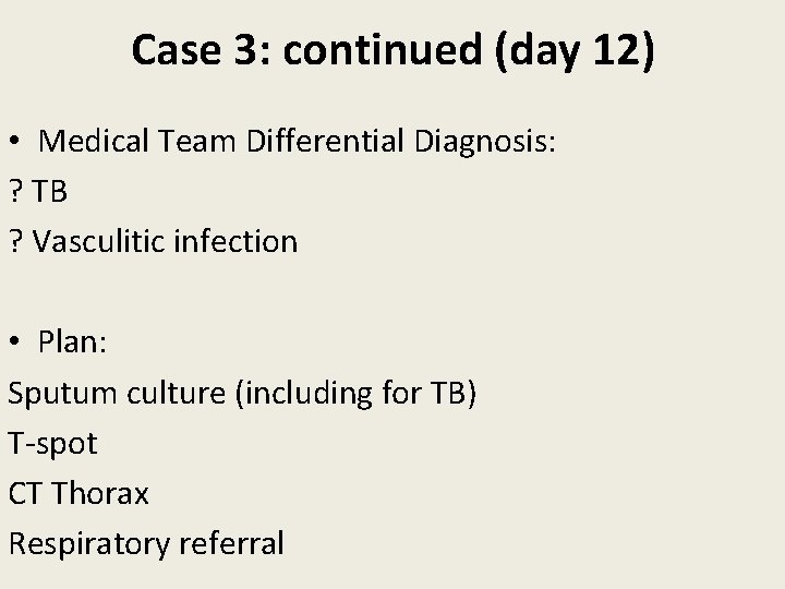 Case 3: continued (day 12) • Medical Team Differential Diagnosis: ? TB ? Vasculitic