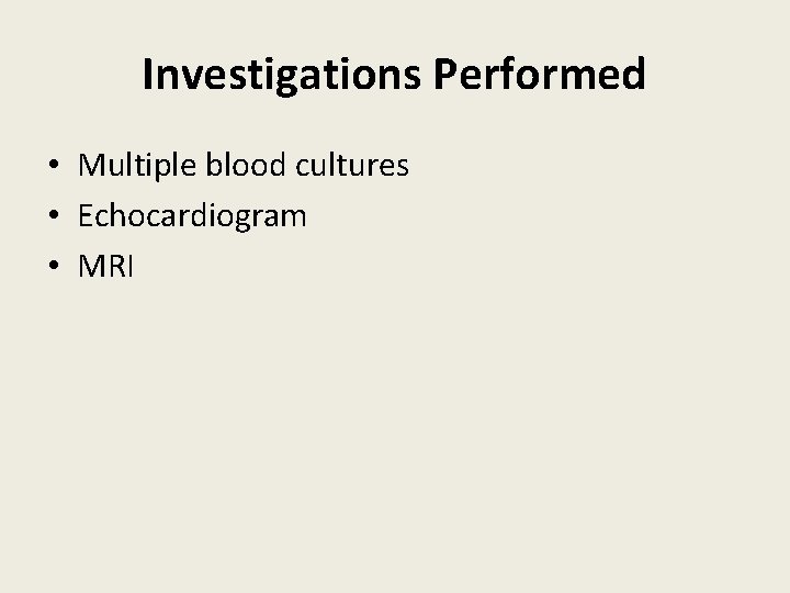 Investigations Performed • Multiple blood cultures • Echocardiogram • MRI 