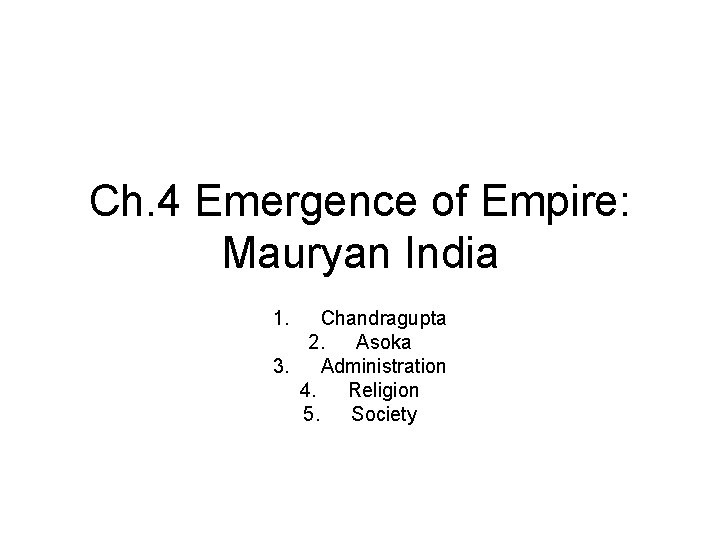 Ch. 4 Emergence of Empire: Mauryan India 1. Chandragupta 2. Asoka 3. Administration 4.