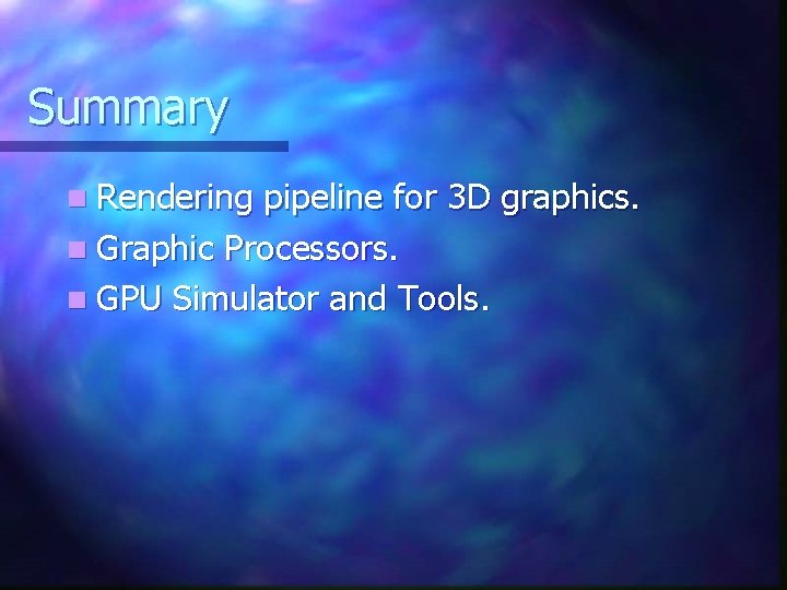 Summary n Rendering pipeline for 3 D graphics. n Graphic Processors. n GPU Simulator