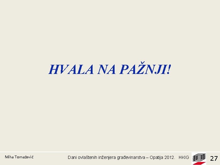 HVALA NA PAŽNJI! Miha Tomaževič Dani ovlaštenih inženjera građevinarstva – Opatija 2012. HKIG 27