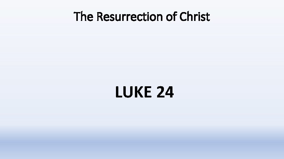 The Resurrection of Christ LUKE 24 