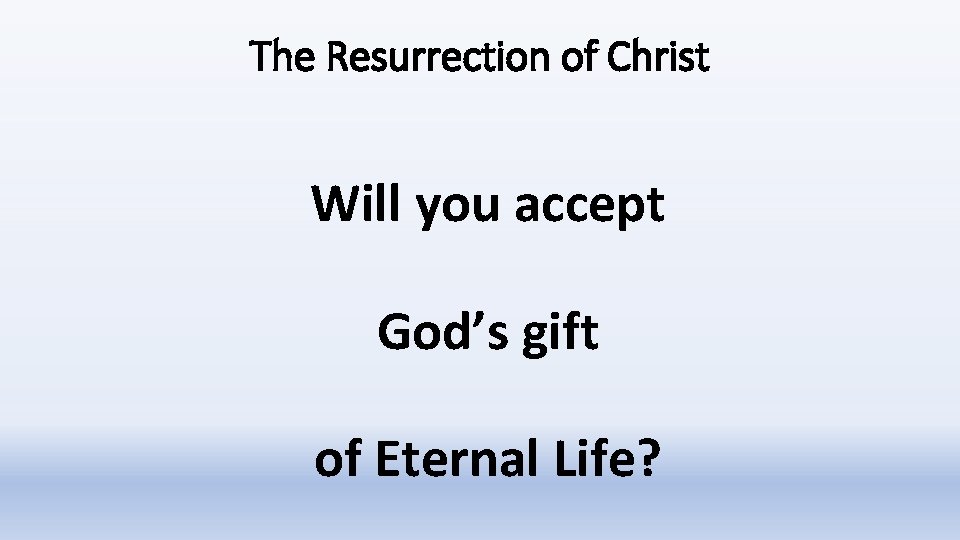 The Resurrection of Christ Will you accept God’s gift of Eternal Life? 