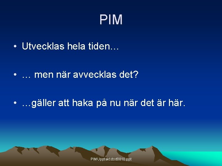 PIM • Utvecklas hela tiden… • … men när avvecklas det? • …gäller att