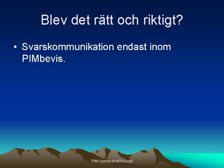 Blev det rätt och riktigt? • Svarskommunikation endast inom PIMbevis. PIMUpptaktstod 0810. ppt Blev det rätt och riktigt? • Svarskommunikation endast inom PIMbevis. PIMUpptaktstod 0810. ppt