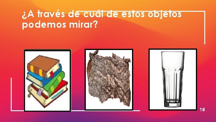 ¿A través de cuál de estos objetos podemos mirar? 18 