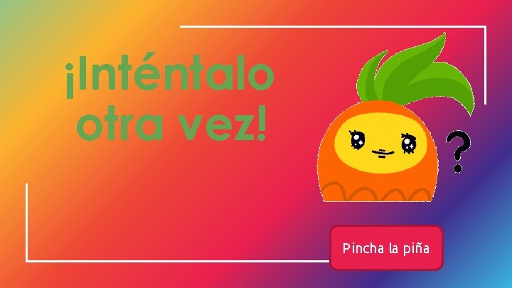 ¡Inténtalo otra vez! Pincha la piña 