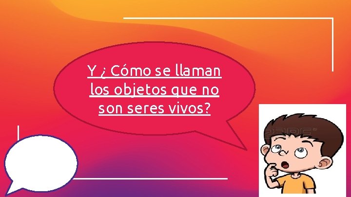 Y ¿ Cómo se llaman los objetos que no son seres vivos? Te Invito