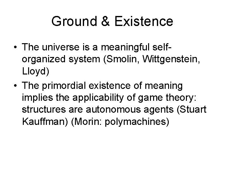 Ground & Existence • The universe is a meaningful selforganized system (Smolin, Wittgenstein, Lloyd)