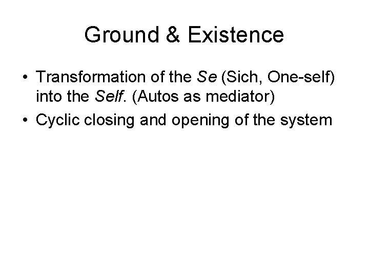 Ground & Existence • Transformation of the Se (Sich, One-self) into the Self. (Autos