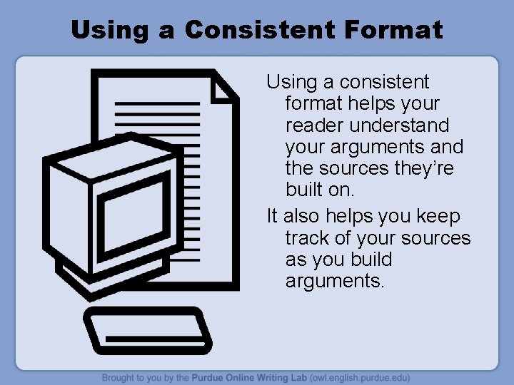 Using a Consistent Format Using a consistent format helps your reader understand your arguments