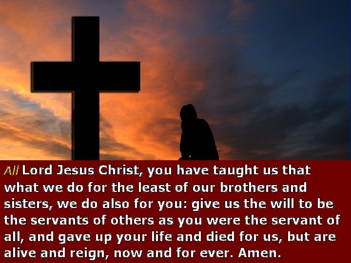 All Lord Jesus Christ, you have taught us that we do for the least