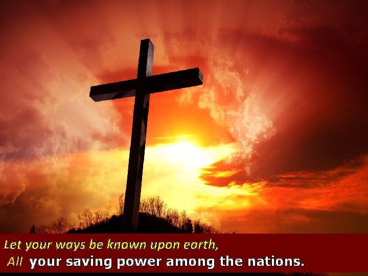 Let your ways be known upon earth, All your saving power among the nations.