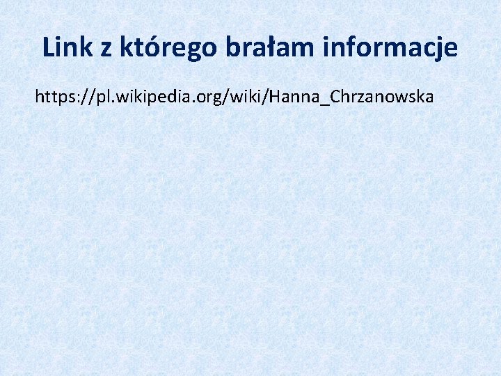 Link z którego brałam informacje https: //pl. wikipedia. org/wiki/Hanna_Chrzanowska 