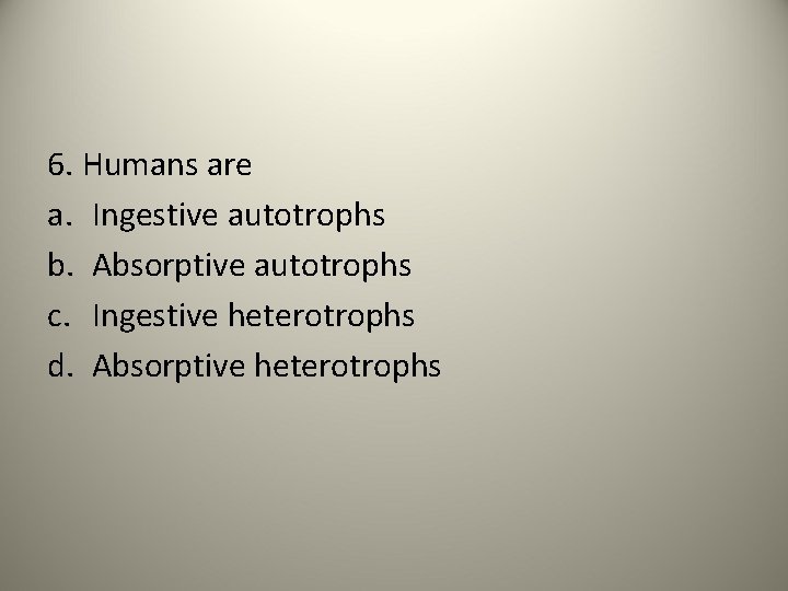 6. Humans are a. Ingestive autotrophs b. Absorptive autotrophs c. Ingestive heterotrophs d. Absorptive
