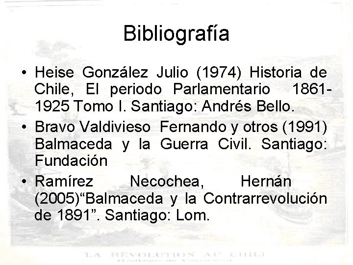 Bibliografía • Heise González Julio (1974) Historia de Chile, El periodo Parlamentario 18611925 Tomo