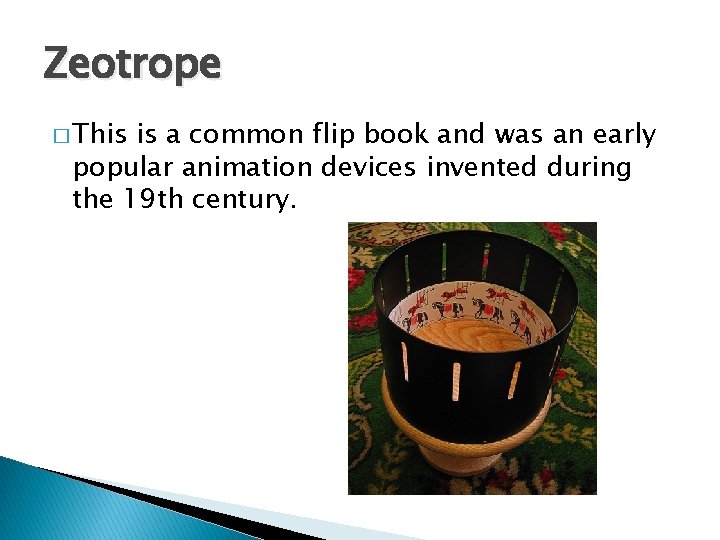Zeotrope � This is a common flip book and was an early popular animation