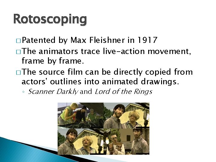 Rotoscoping � Patented by Max Fleishner in 1917 � The animators trace live-action movement,