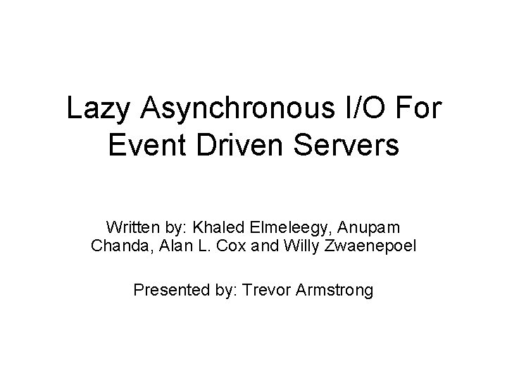 Lazy Asynchronous I/O For Event Driven Servers Written by: Khaled Elmeleegy, Anupam Chanda, Alan