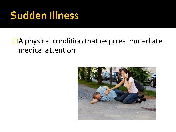 Sudden Illness �A physical condition that requires immediate medical attention Sudden Illness �A physical condition that requires immediate medical attention