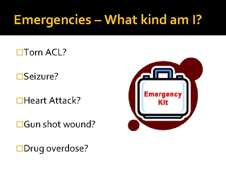 Emergencies – What kind am I? �Torn ACL? �Seizure? �Heart Attack? �Gun shot wound? Emergencies – What kind am I? �Torn ACL? �Seizure? �Heart Attack? �Gun shot wound?