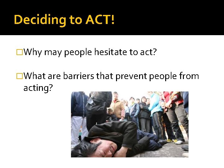Deciding to ACT! �Why may people hesitate to act? �What are barriers that prevent Deciding to ACT! �Why may people hesitate to act? �What are barriers that prevent