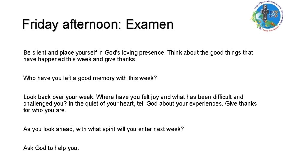 Friday afternoon: Examen Be silent and place yourself in God’s loving presence. Think about