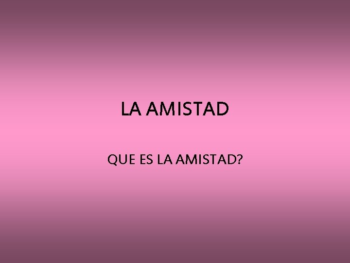 LA AMISTAD QUE ES LA AMISTAD? 