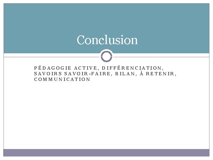 Conclusion PÉDAGOGIE ACTIVE, DIFFÉRENCIATION, SAVOIRS SAVOIR-FAIRE, BILAN, À RETENIR, COMMUNICATION 