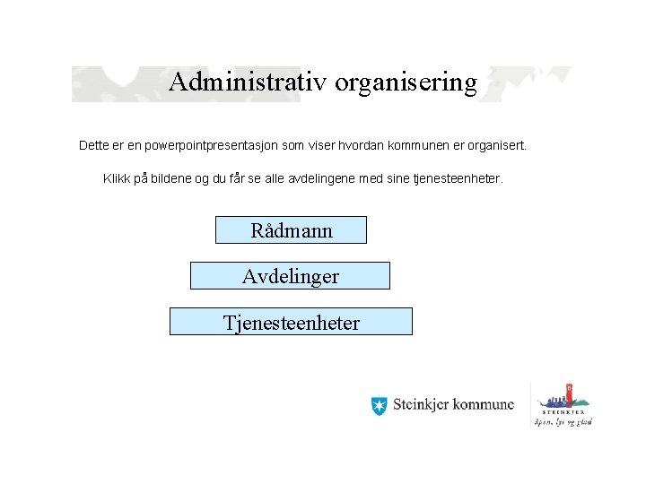 Administrativ organisering Dette er en powerpointpresentasjon som viser hvordan kommunen er organisert. Klikk på