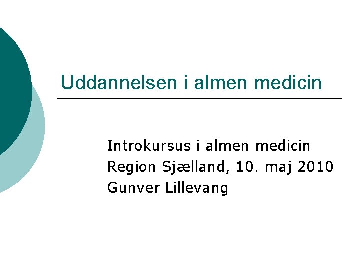 Uddannelsen i almen medicin Introkursus i almen medicin Region Sjælland, 10. maj 2010 Gunver