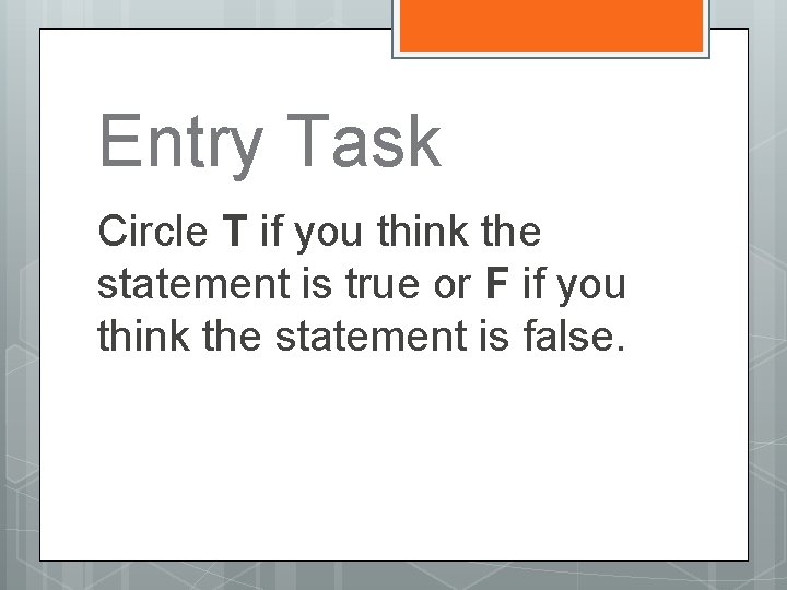 Entry Task Circle T if you think the statement is true or F if