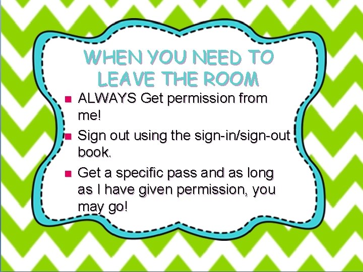 WHEN YOU NEED TO LEAVE THE ROOM n n n ALWAYS Get permission from